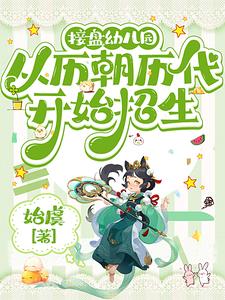 接盘幼儿园：从历朝历代开始招生李世民嬴政小说梗概_（始虞）接盘幼儿园：从历朝历代开始招生李世民嬴政全文阅读地址+免费试读章节