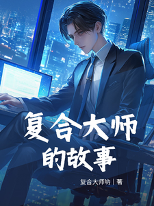 复合大师的故事胡子昂徐娟娟小说梗概_（复合大师哟）复合大师的故事胡子昂徐娟娟全文阅读地址+免费试读章节