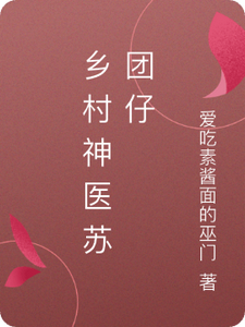 番外+结局乡村神医苏团仔苏团仔王大爷（苏番）剧情介绍_乡村神医苏团仔精彩试读