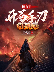 番外+结局锦衣卫：开局手刃内奸上司江辰李成器（天机空）剧情介绍_锦衣卫：开局手刃内奸上司精彩试读