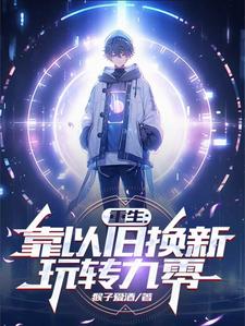 番外+结局重生：靠以旧换新玩转九零徐天刘傲天（猴子爱酒）剧情介绍_重生：靠以旧换新玩转九零精彩试读