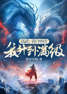 高武：表白99次，我升到满级林南周小火小说梗概_（排骨年糕）高武：表白99次，我升到满级林南周小火全文阅读地址+免费试读章节