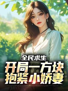 全民求生：开局一方块，抱紧小娇妻顾凡夏舒兰小说梗概_（倒霉蛋阿古朵）全民求生：开局一方块，抱紧小娇妻顾凡夏舒兰全文阅读地址+免费试读章节