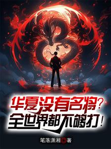 华夏没有名将？全世界都不够打！秦无涯周恒番外+结局（笔落潇湘）剧情介绍_华夏没有名将？全世界都不够打！精彩试读