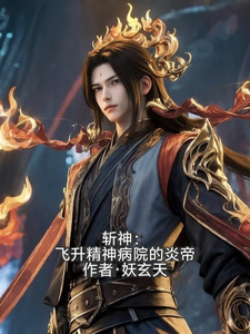 番外+结局斩神：飞升精神病院的炎帝顾阳林七夜（妖玄天）剧情介绍_斩神：飞升精神病院的炎帝精彩试读
