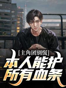 主角团别慌！本人能护所有血条白元年张起灵番外+结局（半半秋）剧情介绍_主角团别慌！本人能护所有血条精彩试读