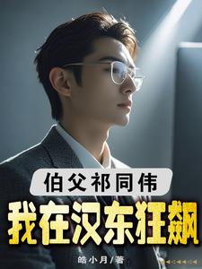 番外+结局伯父祁同伟，我在汉东狂飙李志晖祁同伟（皓小月）剧情介绍_伯父祁同伟，我在汉东狂飙精彩试读