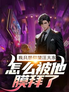 我只想仰望汪大东，怎么被他膜拜了李昂金宝三小说梗概_（百尺楼）我只想仰望汪大东，怎么被他膜拜了李昂金宝三全文阅读地址+免费试读章节