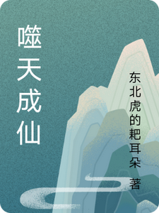 噬天成仙叶云天番外+结局（东北虎的耙耳朵）剧情介绍_噬天成仙精彩试读