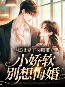 疯批弃子哭唧唧，小娇软别想悔婚许最周哩哩小说梗概_（有多）疯批弃子哭唧唧，小娇软别想悔婚许最周哩哩全文阅读地址+免费试读章节