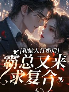 番外+结局和她人订婚后，霸总又来求复合乔眠江宴宸（相守相望）剧情介绍_和她人订婚后，霸总又来求复合精彩试读