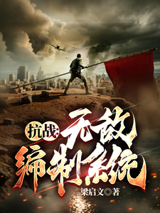 抗战：无敌编制系统李绍义番外+结局（梁启文）剧情介绍_抗战：无敌编制系统精彩试读