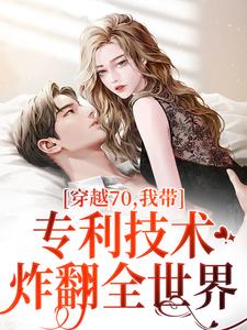 番外+结局穿越70，我带专利技术炸翻全世界唐文轩沐夜雪（雅米小鱼）剧情介绍_穿越70，我带专利技术炸翻全世界精彩试读
