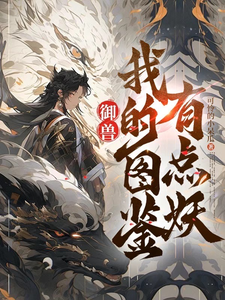 御兽：我的图鉴有点妖苏明大宝番外+结局（可怜的小呆瓜）剧情介绍_御兽：我的图鉴有点妖精彩试读