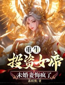 重生投资女帝，未婚妻悔疯了林出尘唐彩芸小说梗概_（荔枝熊）重生投资女帝，未婚妻悔疯了林出尘唐彩芸全文阅读地址+免费试读章节