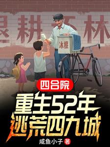 四合院：重生52年，逃荒四九城苏远陈雪茹番外+结局（咸鱼小子）剧情介绍_四合院：重生52年，逃荒四九城精彩试读