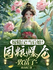 嫁糙汉！当后娘！囤粮满仓致富了沈如云陆九霄小说梗概_（西小西）嫁糙汉！当后娘！囤粮满仓致富了沈如云陆九霄全文阅读地址+免费试读章节