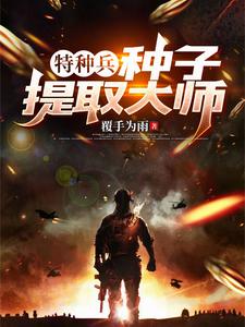 特种兵：种子提取大师陈默小说梗概_（覆手为雨）特种兵：种子提取大师陈默全文阅读地址+免费试读章节