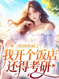 系统你疯了！我开个饭店还得考研李贝贝系统番外+结局（加加家的贝贝）剧情介绍_系统你疯了！我开个饭店还得考研精彩试读