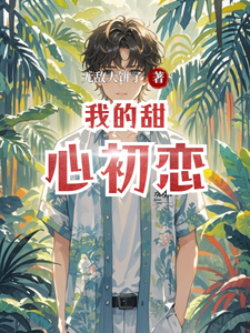我的甜心初恋陈亮番外+结局（无敌大饼子）剧情介绍_我的甜心初恋精彩试读