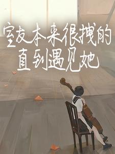 室友本来很拽的，直到遇见她初羽沈濯小说梗概_（黍枝）室友本来很拽的，直到遇见她初羽沈濯全文阅读地址+免费试读章节