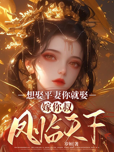 番外+结局想娶平妻你就娶，嫁你叔凤临天下桑非晚魏阙（岁姮）剧情介绍_想娶平妻你就娶，嫁你叔凤临天下精彩试读
