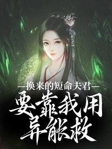 换来的短命夫君，要靠我用异能救左其星霍景安小说梗概_（勇敢的小肥肉）换来的短命夫君，要靠我用异能救左其星霍景安全文阅读地址+免费试读章节