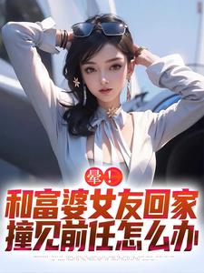 番外+结局晕！和富婆女友回家撞见前任怎么办柳艾姚柳如烟（兔子很懒）剧情介绍_晕！和富婆女友回家撞见前任怎么办精彩试读