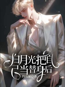 白月光把自己当替身后沈眠顾若麟番外+结局（四月星）剧情介绍_白月光把自己当替身后精彩试读