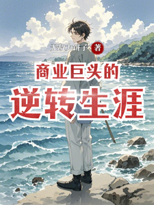 商业巨头的逆转生涯埃瑞斯付语番外+结局（无敌大饼子）剧情介绍_商业巨头的逆转生涯精彩试读