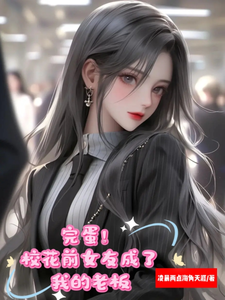 完蛋！校花前女友成了我的老板白阳任千雪小说梗概_（凌晨两点海角天涯）完蛋！校花前女友成了我的老板白阳任千雪全文阅读地址+免费试读章节