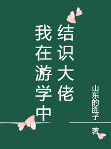 我在游学中结识大佬刘前刘宏番外+结局（山东的胜子）剧情介绍_我在游学中结识大佬精彩试读