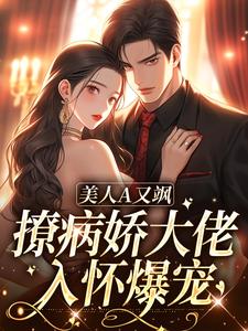 美人A又飒，撩病娇大佬入怀爆宠慕景沈温言番外+结局（扶摇芝芝）剧情介绍_美人A又飒，撩病娇大佬入怀爆宠精彩试读
