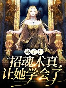 坏了！招魂术真让她学会了贾张氏贾东旭小说梗概_（啰说）坏了！招魂术真让她学会了贾张氏贾东旭全文阅读地址+免费试读章节