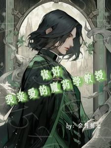 你好，我亲爱的魔药学教授雪莉斯内普番外+结局（余月初七）剧情介绍_你好，我亲爱的魔药学教授精彩试读
