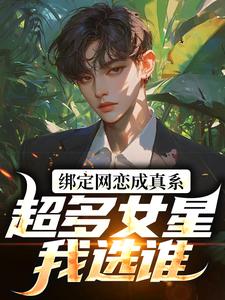 绑定网恋成真系统，超多女星我选谁李元杨蜜小说梗概_（帕鲁之王）绑定网恋成真系统，超多女星我选谁李元杨蜜全文阅读地址+免费试读章节