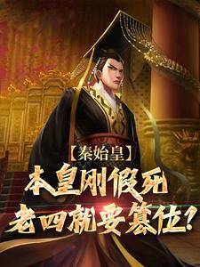 番外+结局秦始皇：本皇刚假死老四就要篡位？嬴高嬴政（毛神大大）剧情介绍_秦始皇：本皇刚假死老四就要篡位？精彩试读