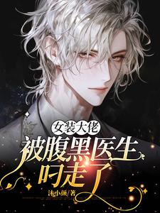 番外+结局女装大佬被腹黑医生叼走了俞白宁（沐小颜）剧情介绍_女装大佬被腹黑医生叼走了精彩试读
