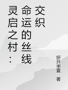 灵启之村：命运的丝线交织羽风灵萱小说梗概_（妍开半夏）灵启之村：命运的丝线交织羽风灵萱全文阅读地址+免费试读章节