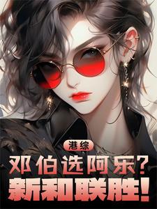 港综：邓伯选阿乐？新和联胜！洪旭龙邓伯番外+结局（汝风）剧情介绍_港综：邓伯选阿乐？新和联胜！精彩试读