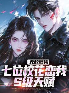 无敌舔狗：七位校花恋我S级天赋许净柳冰然小说梗概_（颜尽欢欢）无敌舔狗：七位校花恋我S级天赋许净柳冰然全文阅读地址+免费试读章节
