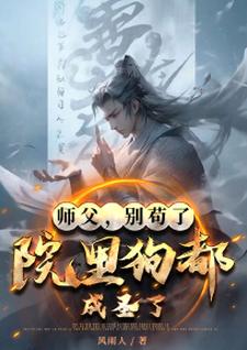 师父，别苟了，院里狗都成圣了！陆长生染嫣倩番外+结局（风雨人）剧情介绍_师父，别苟了，院里狗都成圣了！精彩试读