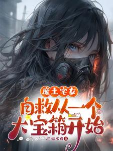 番外+结局废土宅女自救，从一个大宝箱开始黄小丫小黑统（三猫成虎）剧情介绍_废土宅女自救，从一个大宝箱开始精彩试读