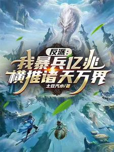 反派：我暴兵亿兆横推诸天万界！楚轩刘彻小说梗概_（土豆汽水）反派：我暴兵亿兆横推诸天万界！楚轩刘彻全文阅读地址+免费试读章节