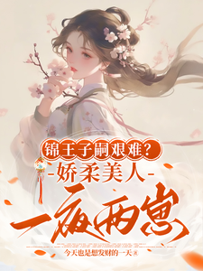 锦王子嗣艰难？娇柔美人一夜两崽盛雯笛盛雯筠小说梗概_（今天也是想发财的一天）锦王子嗣艰难？娇柔美人一夜两崽盛雯笛盛雯筠全文阅读地址+免费试读章节