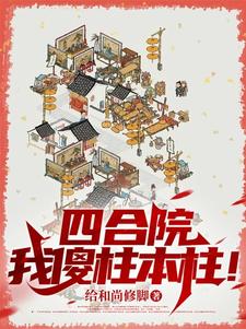 四合院：我傻柱本柱！何雨柱小说梗概_（给和尚修脚）四合院：我傻柱本柱！何雨柱全文阅读地址+免费试读章节