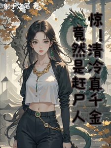 惊！清冷真千金竟然是赶尸人！桐青小王麻子小说梗概_（射手之笔）惊！清冷真千金竟然是赶尸人！桐青小王麻子全文阅读地址+免费试读章节