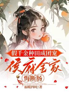 番外+结局假千金种田成团宠，侯府全家悔断肠陆明朝谢砚（福暖四时）剧情介绍_假千金种田成团宠，侯府全家悔断肠精彩试读
