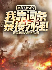 番外+结局立国之战：我靠词条暴揍列强！林晟（钱兔似锦大展鸿兔）剧情介绍_立国之战：我靠词条暴揍列强！精彩试读