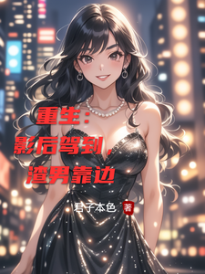 重生：影后驾到，渣男靠边关夜沈案小说梗概_（君子本色）重生：影后驾到，渣男靠边关夜沈案全文阅读地址+免费试读章节
